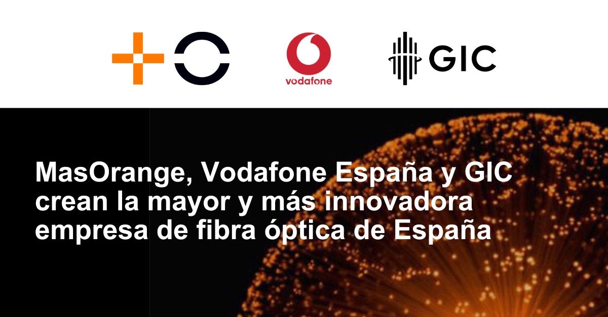 MasOrange, Vodafone España y GIC se unen para crear la mayor empresa de fibra óptica de España